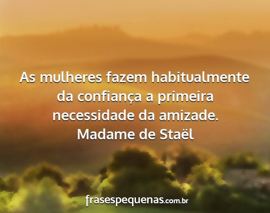 Madame de Staël - As mulheres fazem habitualmente da confiança a...