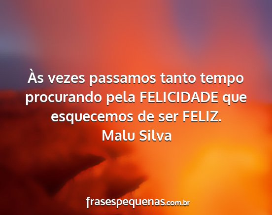 Malu Silva - Às vezes passamos tanto tempo procurando pela...