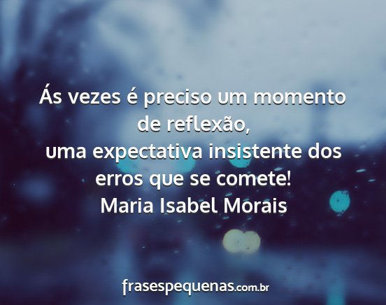 Maria Isabel Morais - Ás vezes é preciso um momento de reflexão, uma...