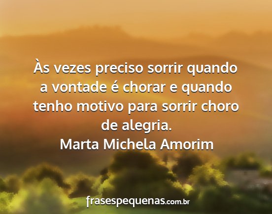 Marta Michela Amorim - Às vezes preciso sorrir quando a vontade é...