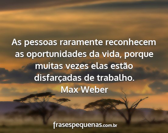 Max Weber - As pessoas raramente reconhecem as oportunidades...