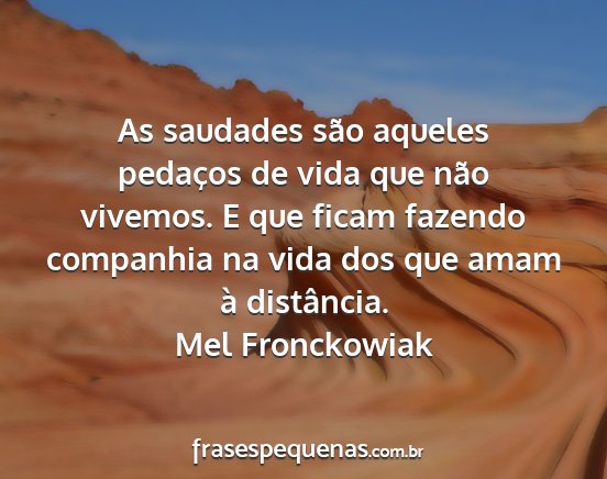 Mel Fronckowiak - As saudades são aqueles pedaços de vida que...