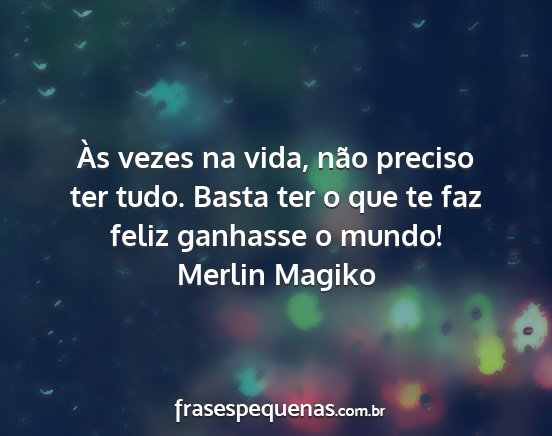 Merlin Magiko - Às vezes na vida, não preciso ter tudo. Basta...
