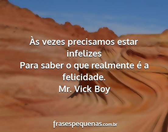 Mr. Vick Boy - Às vezes precisamos estar infelizes Para saber o...