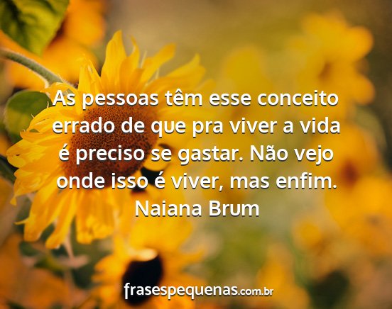 Naiana Brum - As pessoas têm esse conceito errado de que pra...