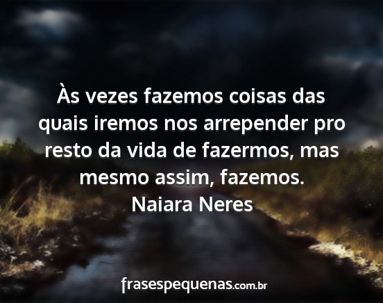 Naiara Neres - Às vezes fazemos coisas das quais iremos nos...