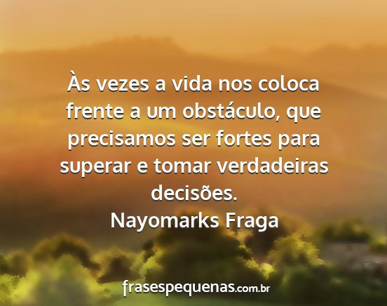 Nayomarks Fraga - Às vezes a vida nos coloca frente a um...