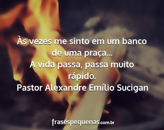 Pastor Alexandre Emílio Sucigan - Às vezes me sinto em um banco de uma praça... A...