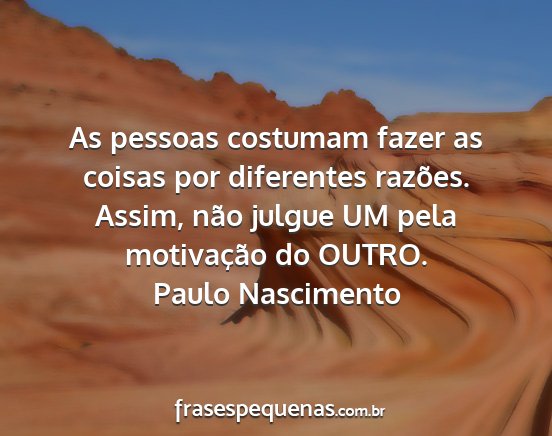 Paulo Nascimento - As pessoas costumam fazer as coisas por...