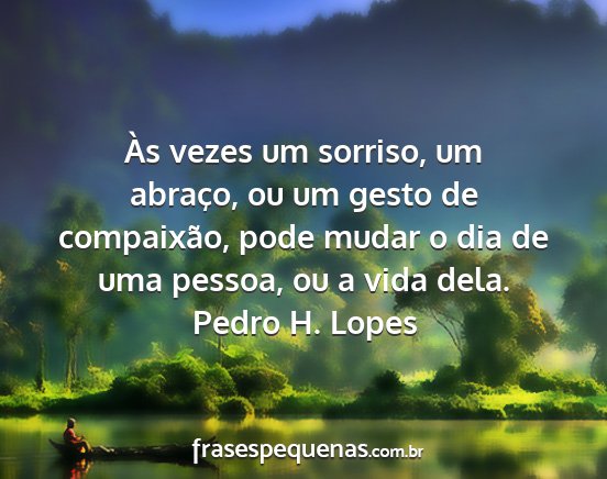 Pedro H. Lopes - Às vezes um sorriso, um abraço, ou um gesto de...