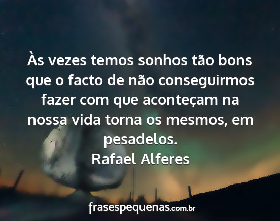 Rafael Alferes - Às vezes temos sonhos tão bons que o facto de...