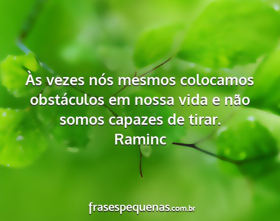 Raminc - Às vezes nós mesmos colocamos obstáculos em...