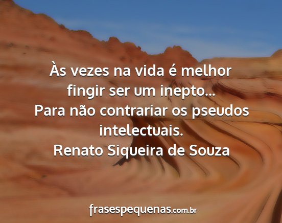 Renato Siqueira de Souza - Às vezes na vida é melhor fingir ser um...