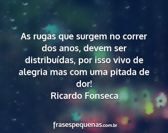 Ricardo Fonseca - As rugas que surgem no correr dos anos, devem ser...