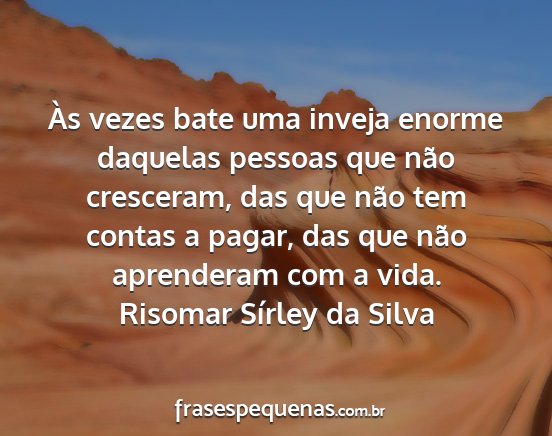 Risomar Sírley da Silva - Às vezes bate uma inveja enorme daquelas pessoas...