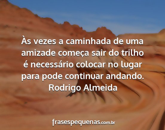 Rodrigo Almeida - Às vezes a caminhada de uma amizade começa sair...