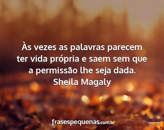 Sheila Magaly - Às vezes as palavras parecem ter vida própria e...