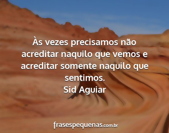 Sid Aguiar - Às vezes precisamos não acreditar naquilo que...