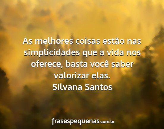 Silvana Santos - As melhores coisas estão nas simplicidades que a...