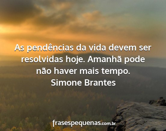 Simone Brantes - As pendências da vida devem ser resolvidas hoje....