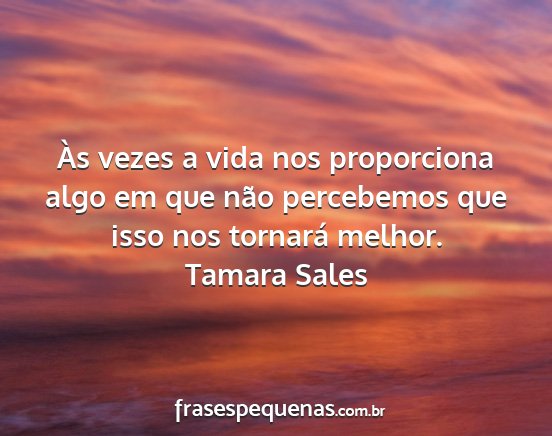 Tamara Sales - Às vezes a vida nos proporciona algo em que não...