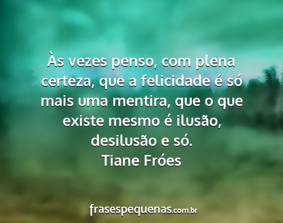 Tiane Fróes - Às vezes penso, com plena certeza, que a...