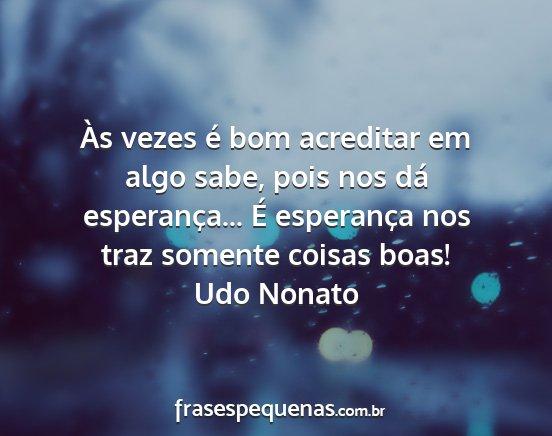 Udo Nonato - Às vezes é bom acreditar em algo sabe, pois nos...