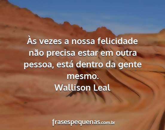 Wallison Leal - Às vezes a nossa felicidade não precisa estar...