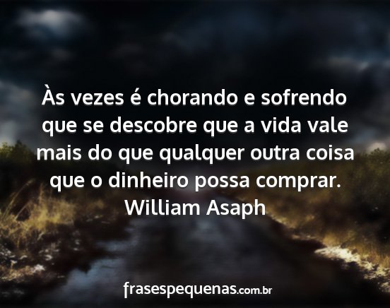 William Asaph - Às vezes é chorando e sofrendo que se descobre...