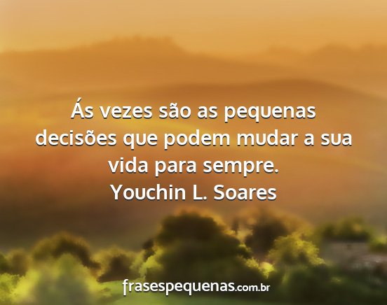 Youchin L. Soares - Ás vezes são as pequenas decisões que podem...