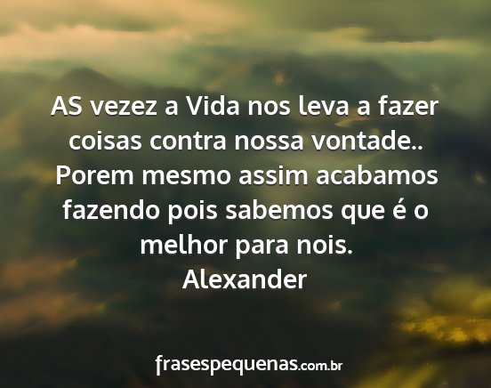 Alexander - AS vezez a Vida nos leva a fazer coisas contra...