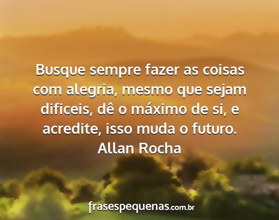 Allan Rocha - Busque sempre fazer as coisas com alegria, mesmo...