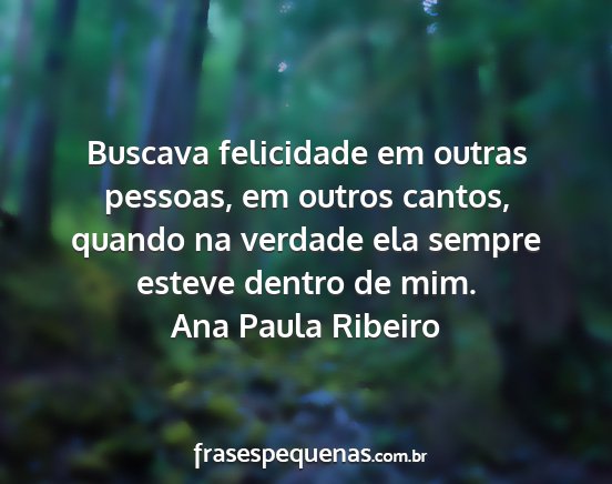 Ana Paula Ribeiro - Buscava felicidade em outras pessoas, em outros...