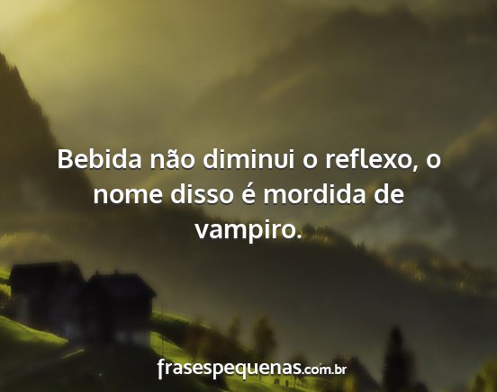 Bebida não diminui o reflexo, o nome disso é...