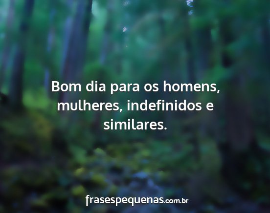 Bom dia para os homens, mulheres, indefinidos e...