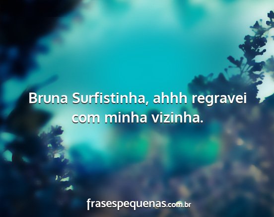 Bruna Surfistinha, ahhh regravei com minha...