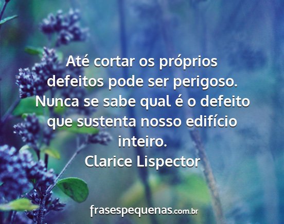 Clarice Lispector - Até cortar os próprios defeitos pode ser...