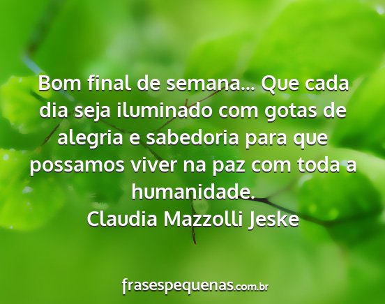 Claudia Mazzolli Jeske - Bom final de semana... Que cada dia seja...