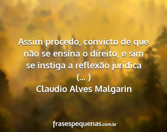 Claudio Alves Malgarin - Assim procedo, convicto de que não se ensina o...