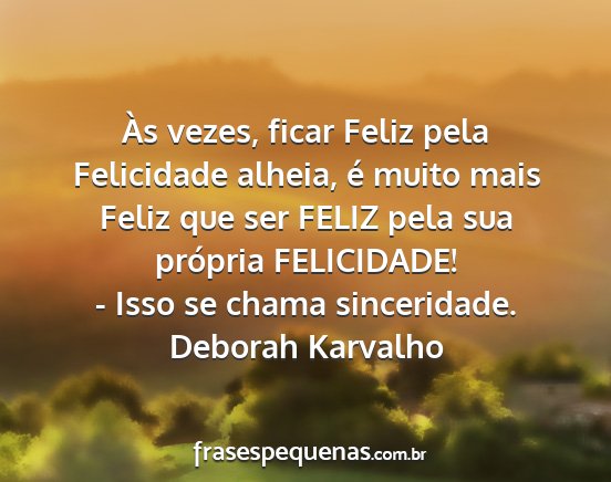 Deborah Karvalho - Às vezes, ficar Feliz pela Felicidade alheia, é...