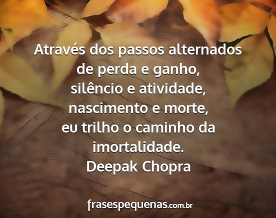 Deepak Chopra - Através dos passos alternados de perda e ganho,...