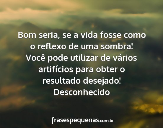 Desconhecido - Bom seria, se a vida fosse como o reflexo de uma...