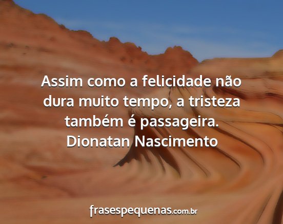 Dionatan Nascimento - Assim como a felicidade não dura muito tempo, a...