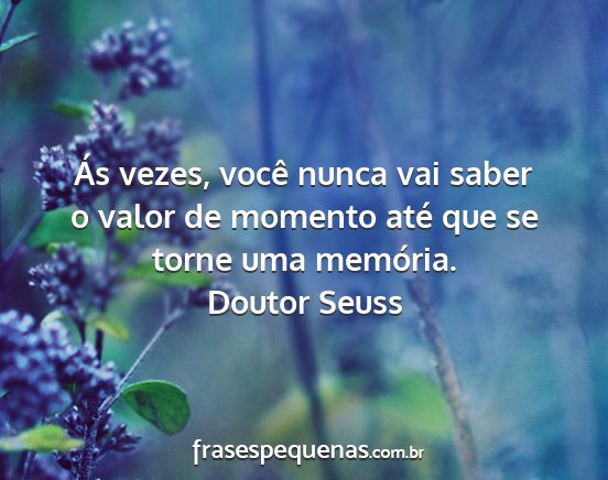 Doutor Seuss - Ás vezes, você nunca vai saber o valor de...