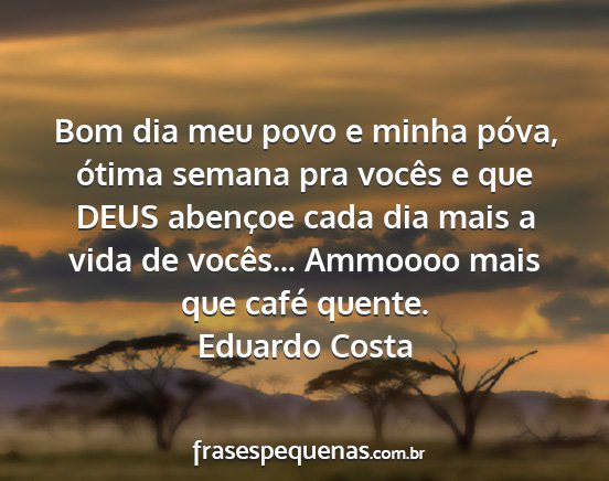 Eduardo Costa - Bom dia meu povo e minha póva, ótima semana pra...