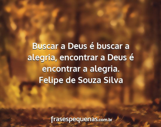 Felipe de Souza Silva - Buscar a Deus é buscar a alegria, encontrar a...
