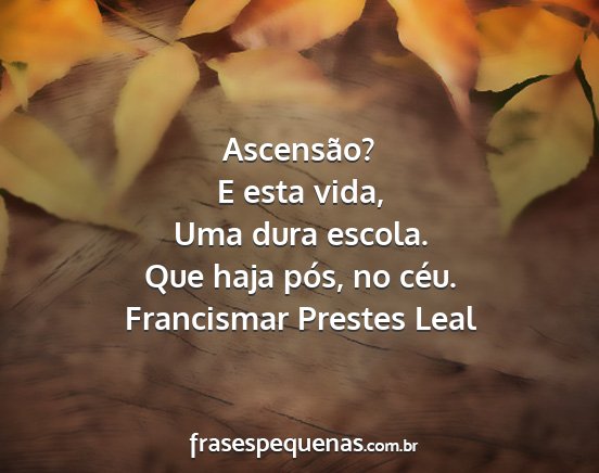 Francismar Prestes Leal - Ascensão? E esta vida, Uma dura escola. Que haja...