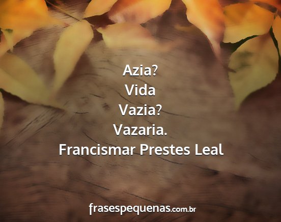 Francismar Prestes Leal - Azia? Vida Vazia? Vazaria....