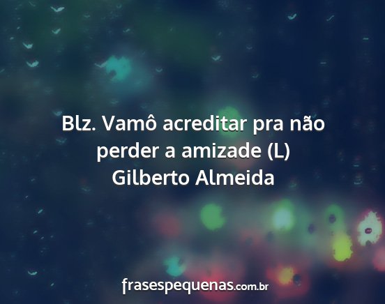 Gilberto Almeida - Blz. Vamô acreditar pra não perder a amizade (L)...