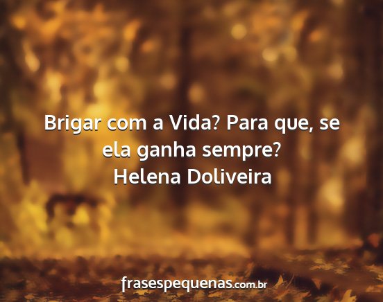 Helena Doliveira - Brigar com a Vida? Para que, se ela ganha sempre?...